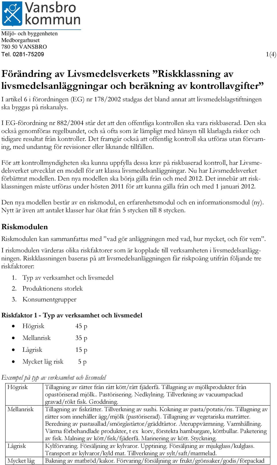 livsmedelslagstiftningen ska byggas på riskanalys. I EG-förordning nr 882/2004 står det att den offentliga kontrollen ska vara riskbaserad.