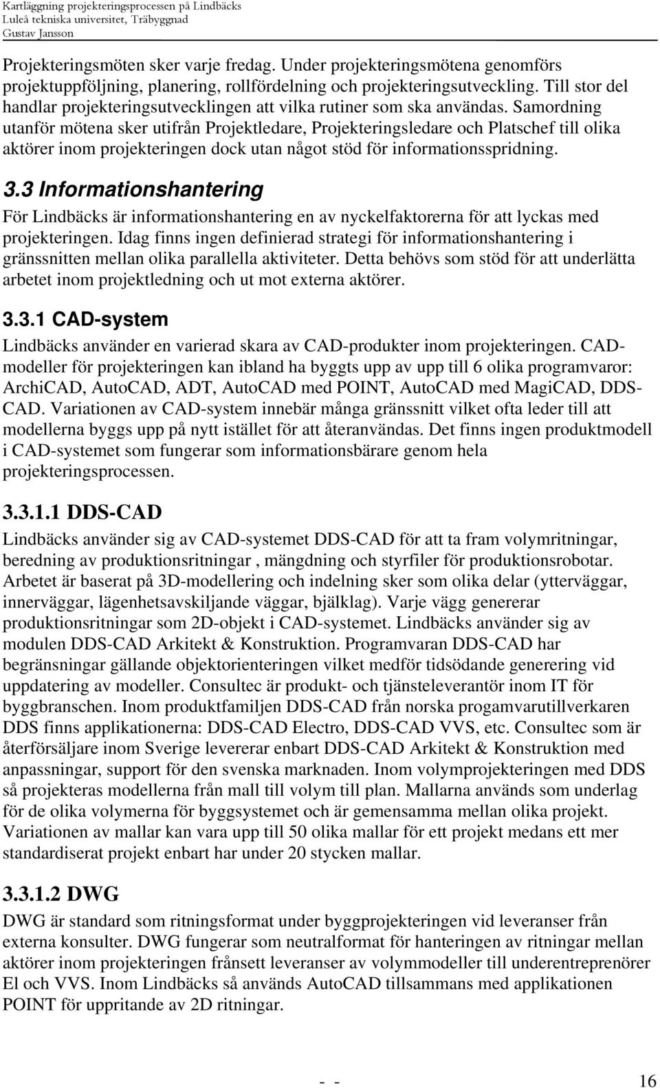 Samordning utanför mötena sker utifrån Projektledare, Projekteringsledare och Platschef till olika aktörer inom projekteringen dock utan något stöd för informationsspridning. 3.