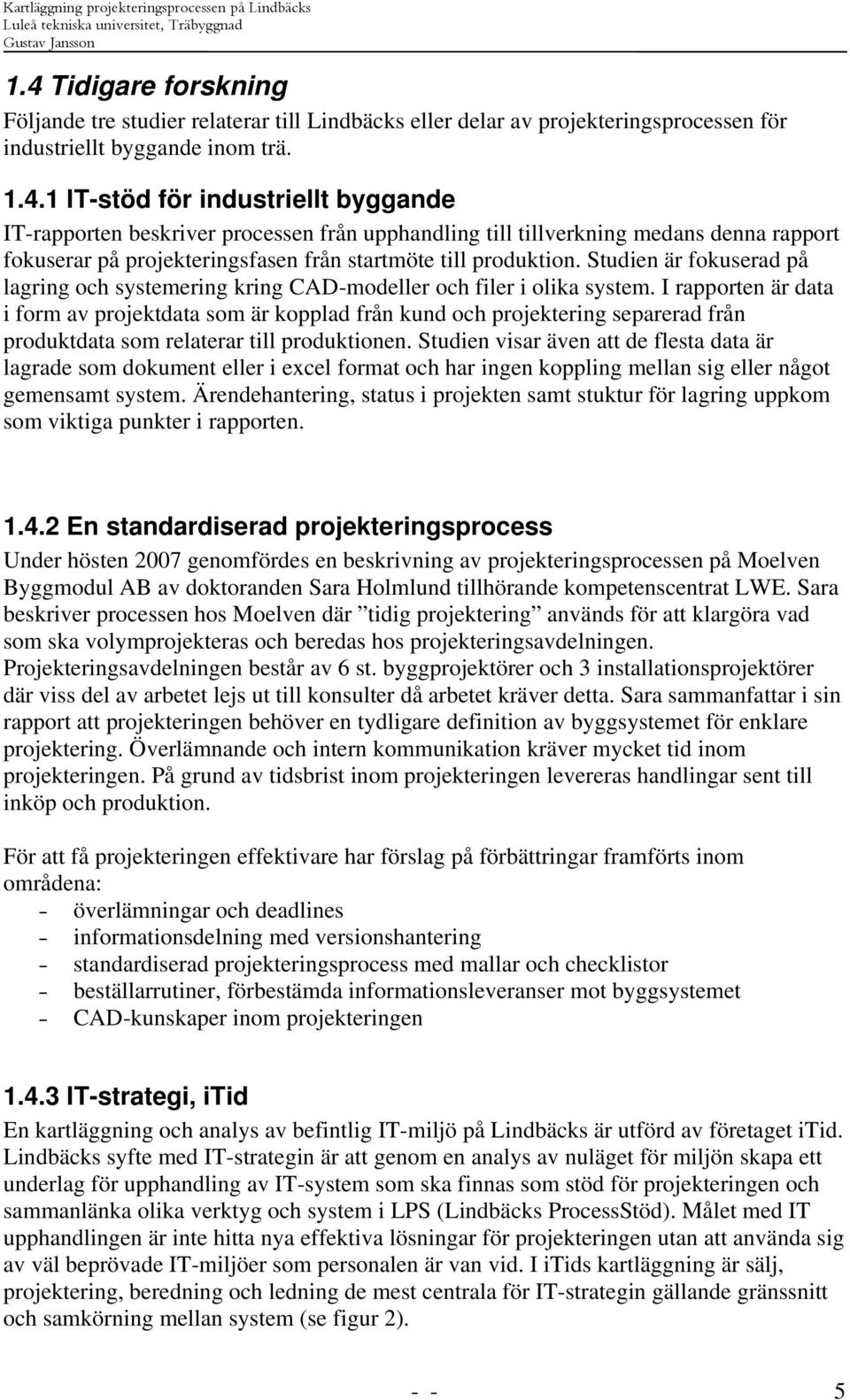 I rapporten är data i form av projektdata som är kopplad från kund och projektering separerad från produktdata som relaterar till produktionen.