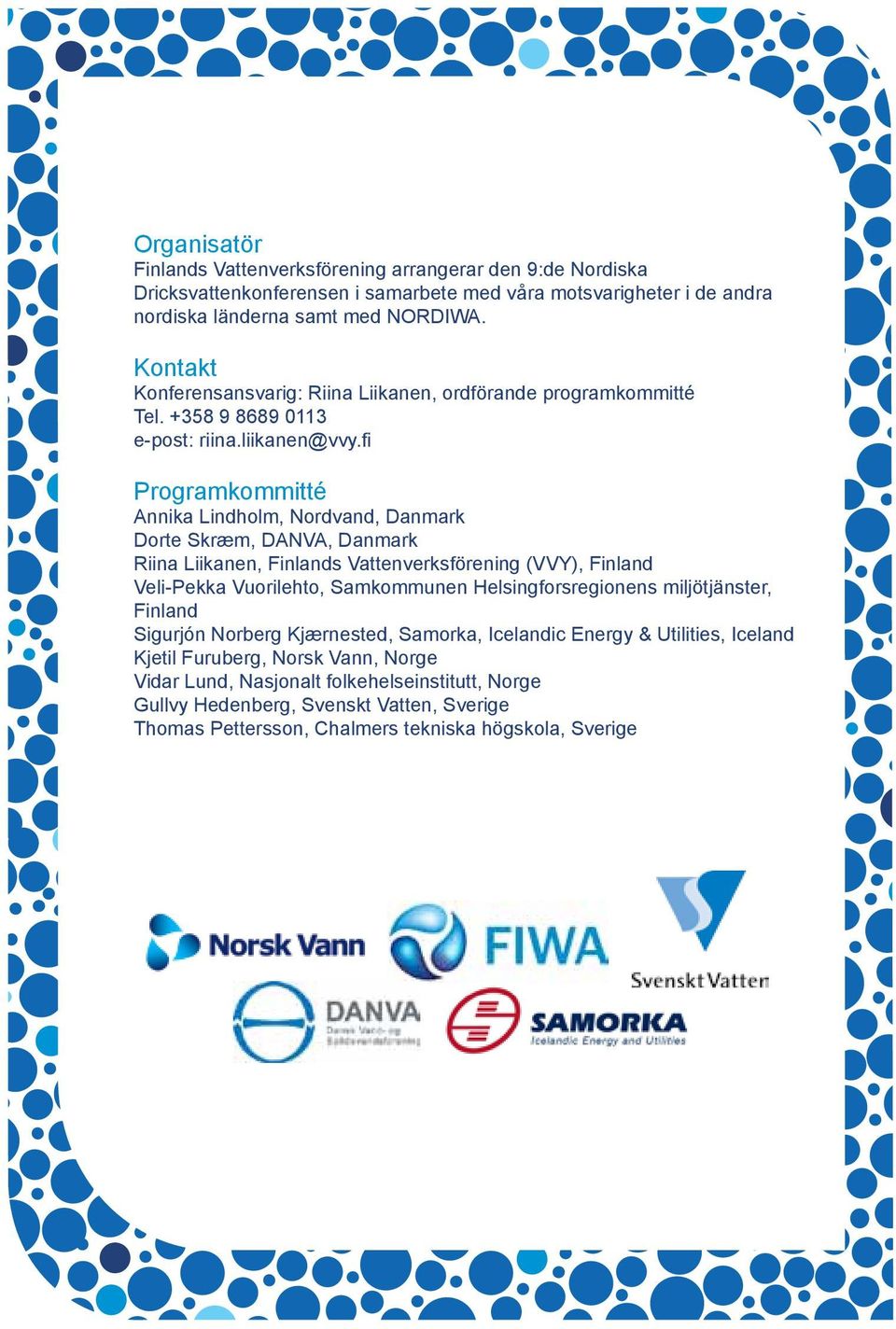 fi Programkommitté Annika Lindholm, Nordvand, Danmark Dorte Skræm, DANVA, Danmark Riina Liikanen, Finlands Vattenverksförening (VVY), Finland Veli-Pekka Vuorilehto, Samkommunen