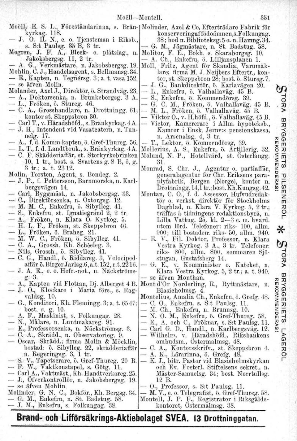 Jakoksbergsg, 11, 2 tro - A. Ch., Enkefru, Ö. Lilljansplanen 1. - A. G., Verkmästare, n. Jakobsbcrgsg. 19. Moll, Fritz, Agent föl' Skandia, Varumäk- Mohlin, C. J., Handelsagent, s. Bellmansg.34.