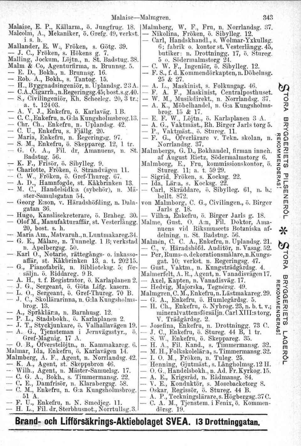 Malling, Jockum, Löjtn., n. St. Badstug. 38. 5 o. Södermalmstorg 24. Malm. & Co, Agenturfirma, n. Brunnsg. 5. - C. W. F., Ingeniö.r, ö. Sibylleg. 12. - E. D., Bokh., n. Bnmnsg. 16. - F. S., f. d.