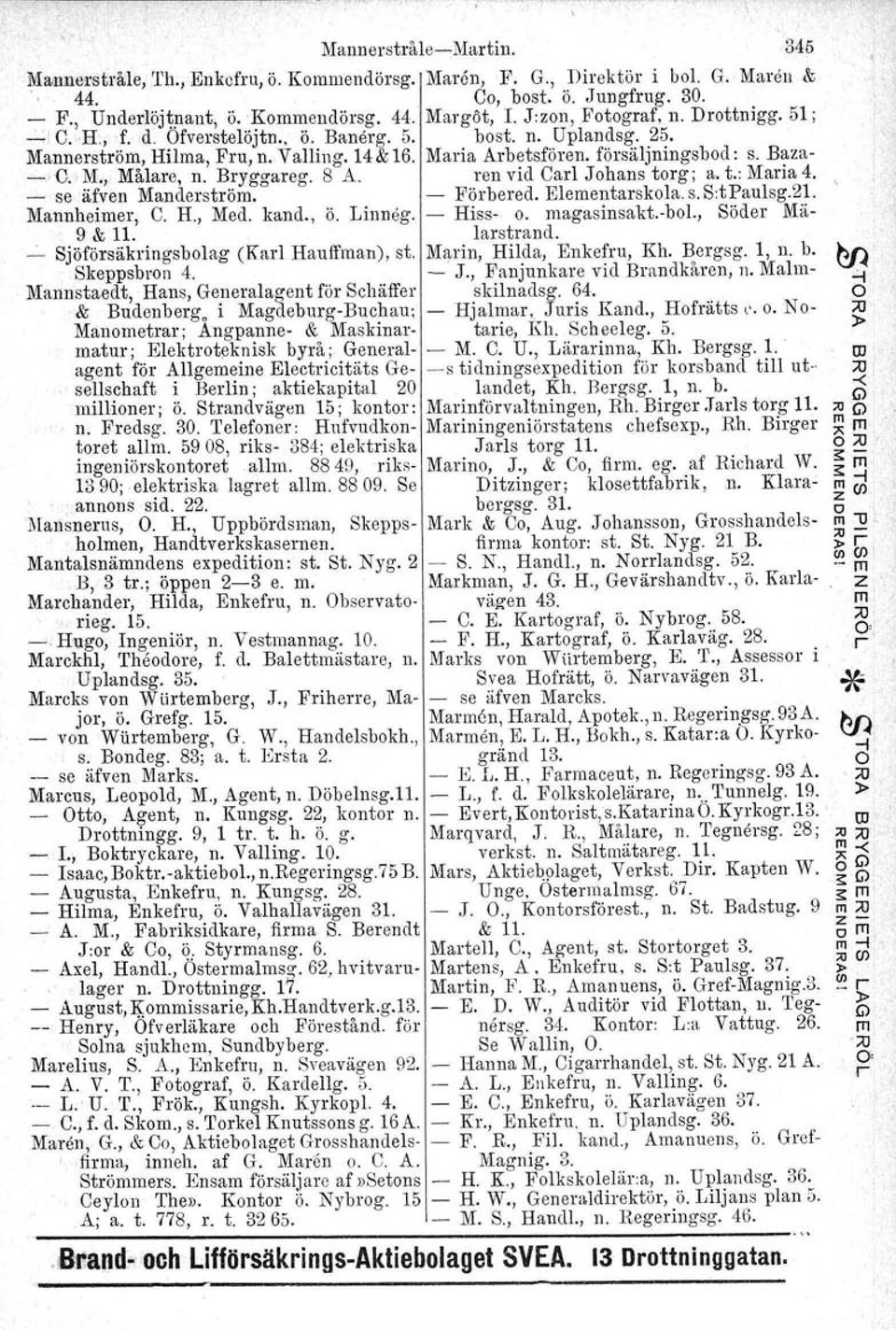 Bryggareg. 8 A. ren vid Carl Johans torg; a. t.: Maria 4. - se äfven Manderström. - Förbered. Elementarskola. s. S:tPaulsg.21. Mannheimer, C. H., Med. kand., ö. Linneg. - Hiss- o. magasineakt.-bol.