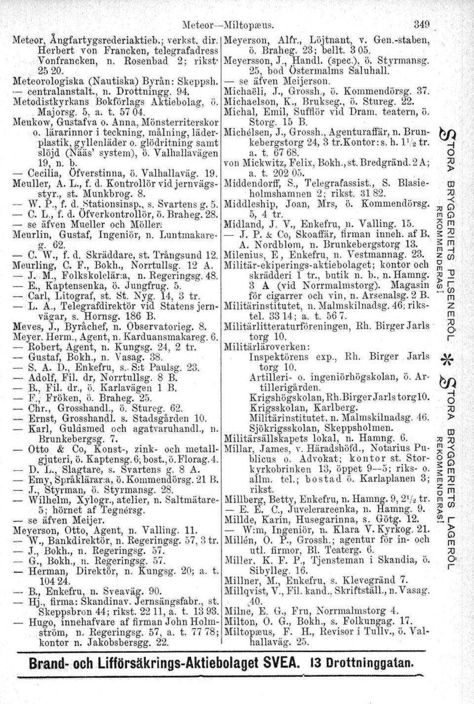 Michaöli, J., Grossh., ö. Kommendörsg. 37. Metodistkyrkans Bokförlags Aktiebolag, ö. Michaelson, K., Brukseg., ö. Stureg. 22.. Majorsg. 5, a. t. 5704. Michal, Emil, Sufflör vid Dram. teatern, ö.