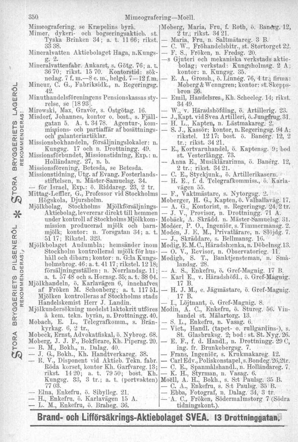 Saltmätareg. 3 B. 3338. - C. W., Fröhandelshitr., st. Stortorget 22. Mineralvatten Aktiebolaget Haga, n.kungs- - F. S., Fröken, n. Fredsg. 20. g. 2.', -s Gjuteri och mekaniska verkstads aktie- Mineralvattenfabr.