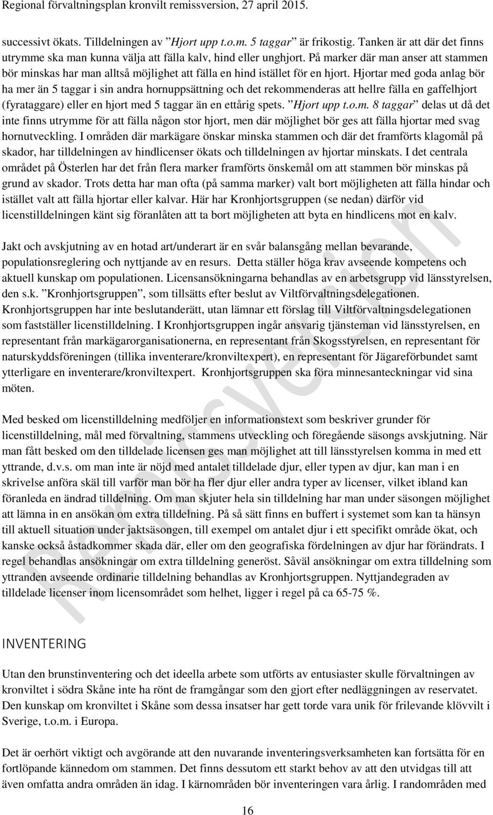 Hjortar med goda anlag bör ha mer än 5 taggar i sin andra hornuppsättning och det rekommenderas att hellre fälla en gaffelhjort (fyrataggare) eller en hjort med 5 taggar än en ettårig spets.