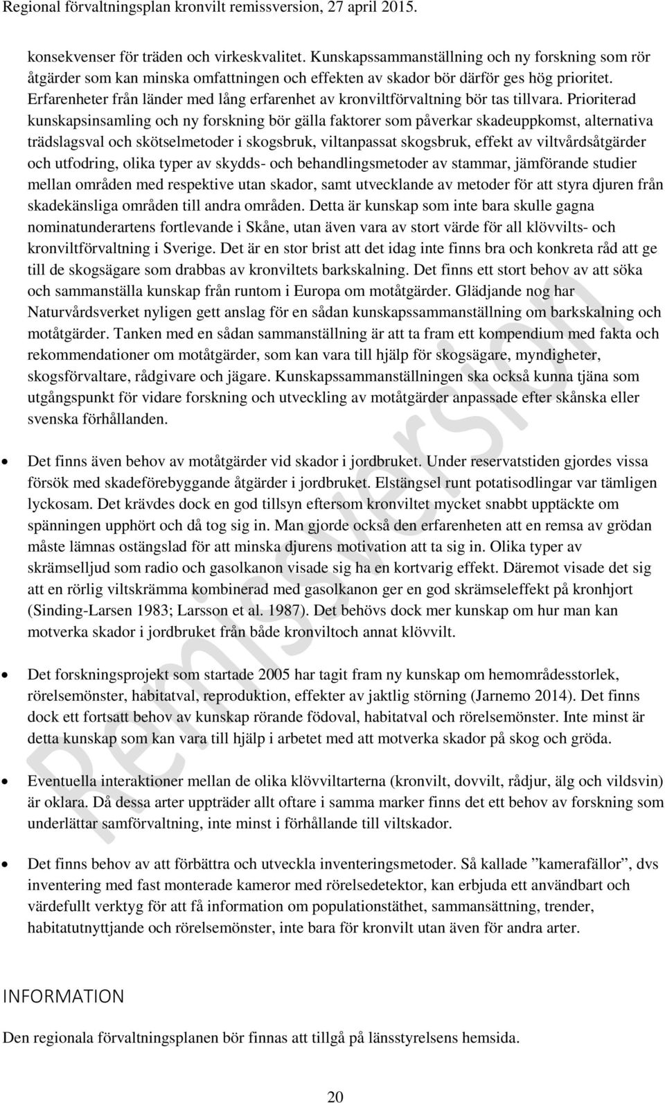 Prioriterad kunskapsinsamling och ny forskning bör gälla faktorer som påverkar skadeuppkomst, alternativa trädslagsval och skötselmetoder i skogsbruk, viltanpassat skogsbruk, effekt av