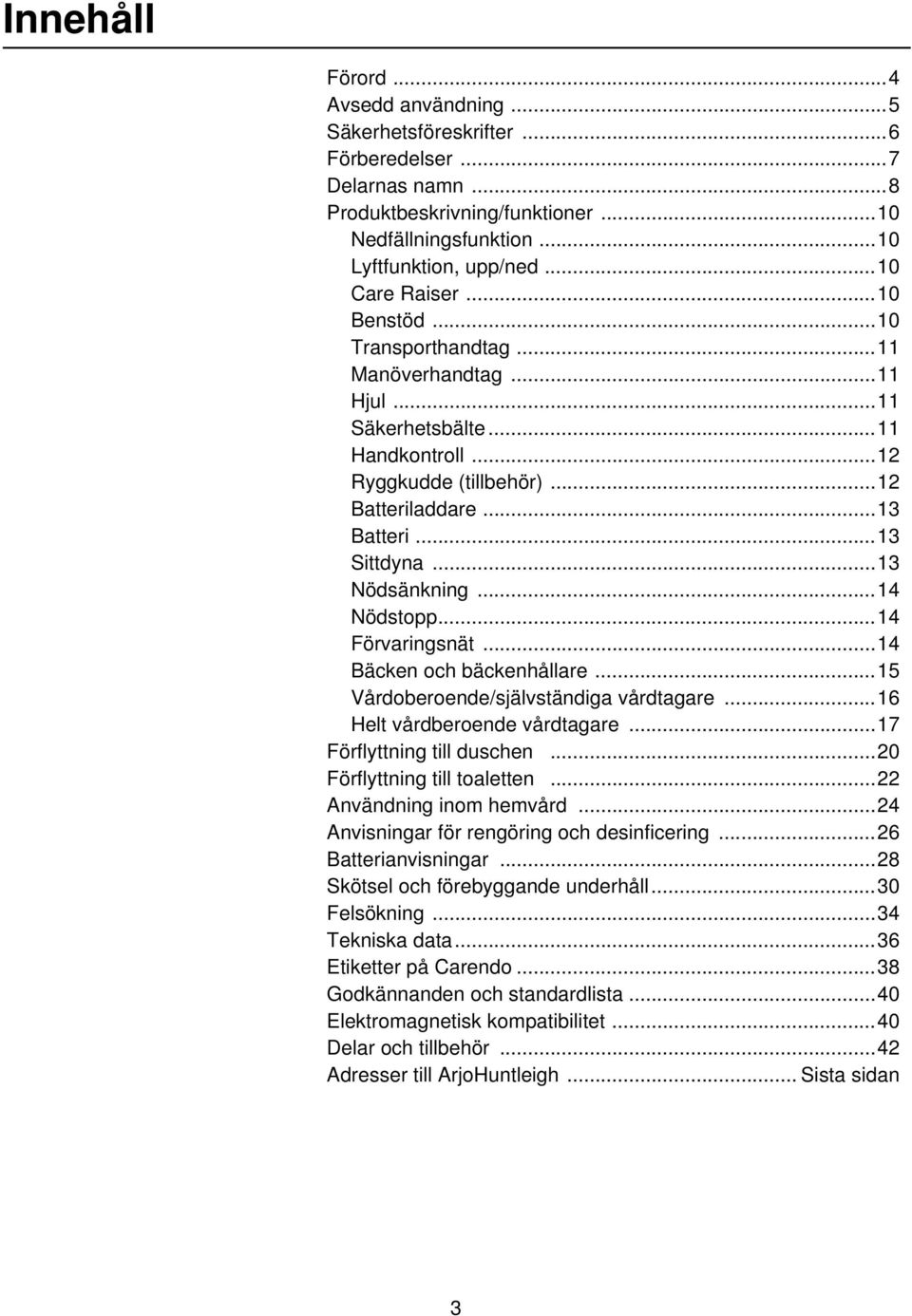 ..13 Nödsänkning...14 Nödstopp...14 Förvaringsnät...14 Bäcken och bäckenhållare...15 Vårdoberoende/självständiga vårdtagare...16 Helt vårdberoende vårdtagare...17 Förflyttning till duschen.