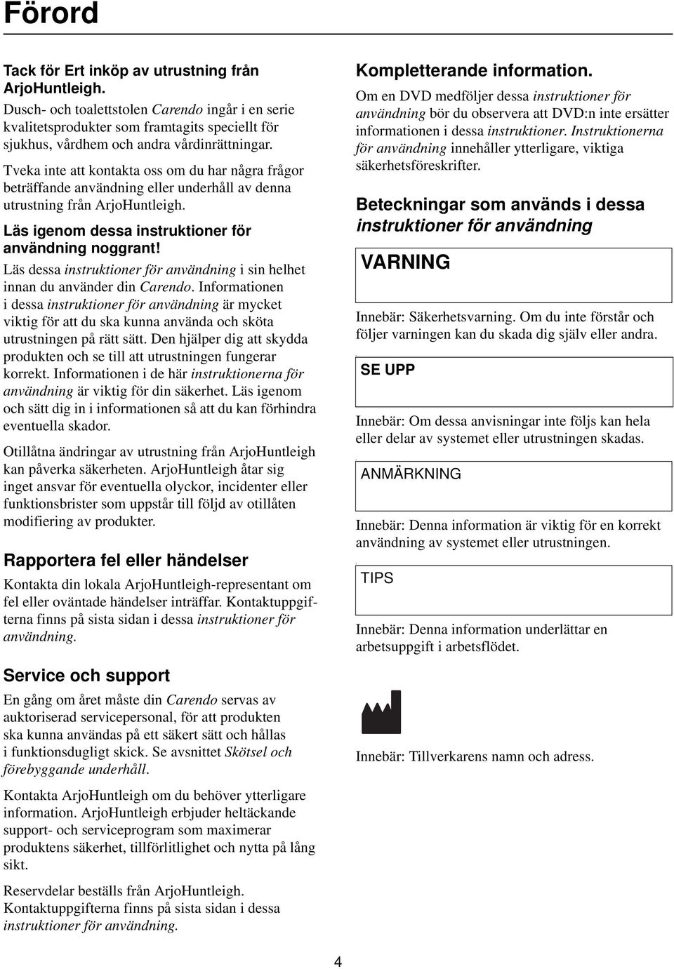 Tveka inte att kontakta oss om du har några frågor beträffande användning eller underhåll av denna utrustning från ArjoHuntleigh. Läs igenom dessa instruktioner för användning noggrant!