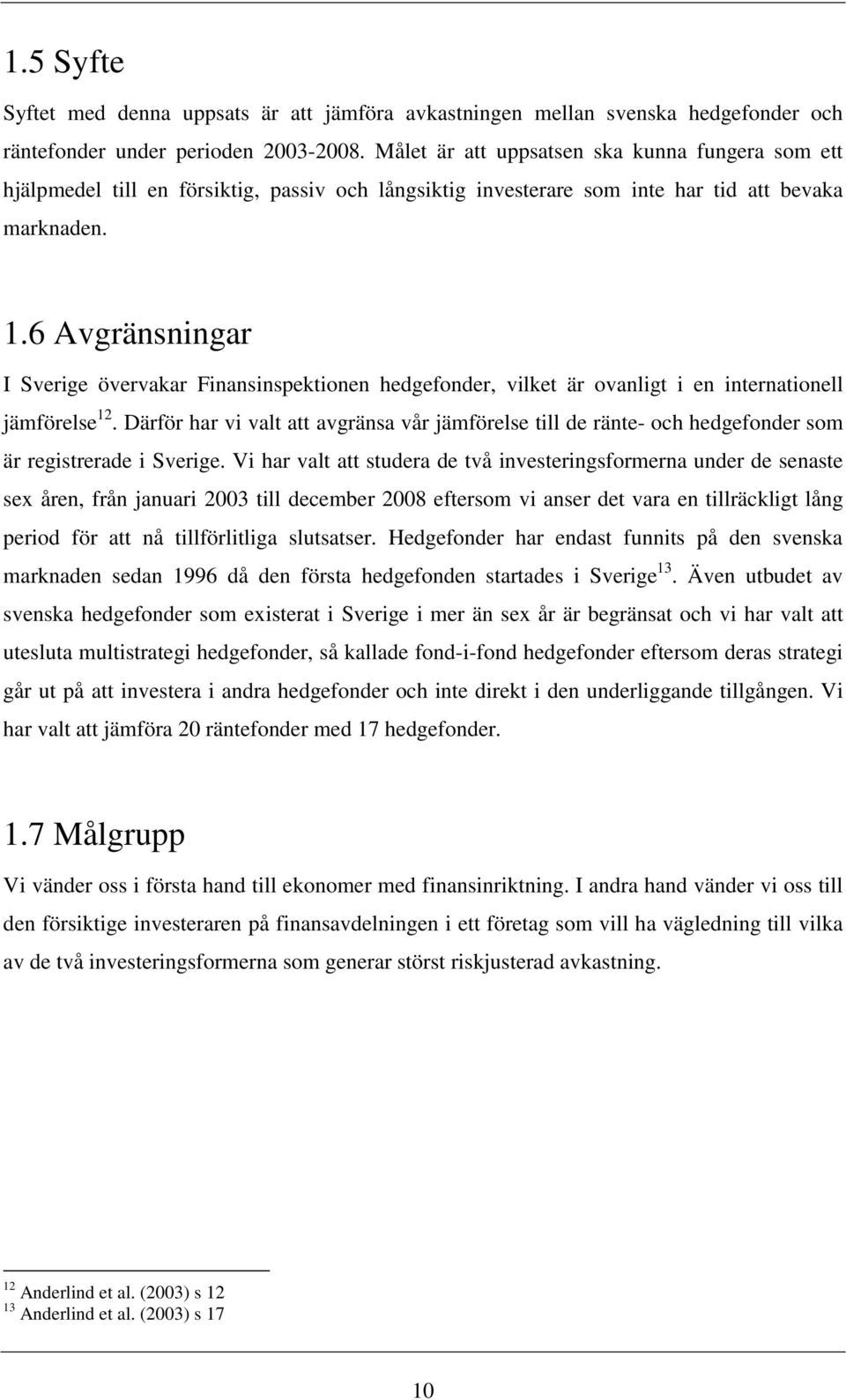 6 Avgränsningar I Sverige övervakar Finansinspektionen hedgefonder, vilket är ovanligt i en internationell jämförelse 12.