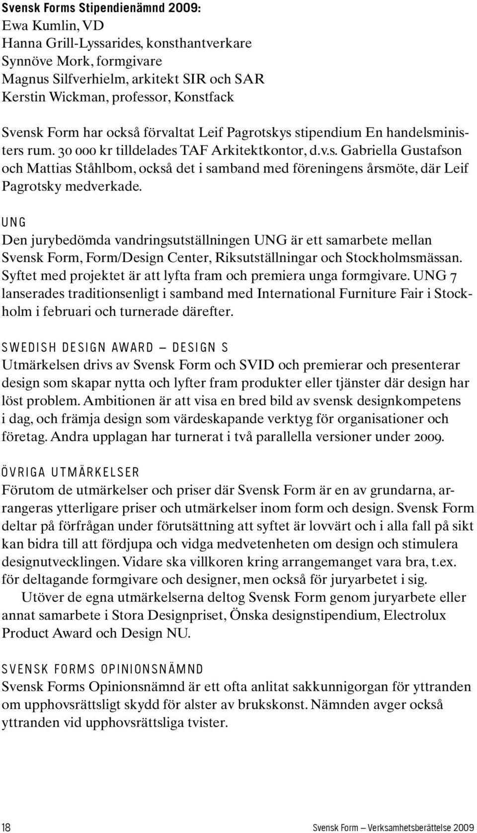 U N G Den jurybedömda vandringsutställningen UNG är ett samarbete mellan Svensk Form, Form/Design Center, Riksutställningar och Stockholmsmässan.