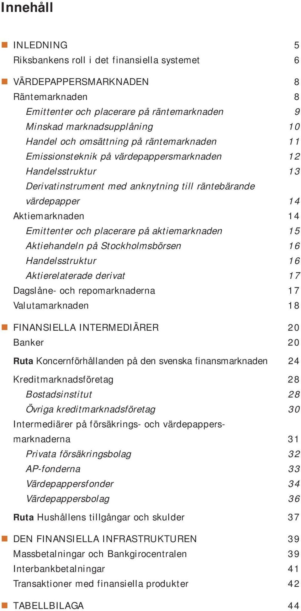 placerare på aktiemarknaden 15 Aktiehandeln på Stockholmsbörsen 16 Handelsstruktur 16 Aktierelaterade derivat 17 Dagslåne- och repomarknaderna 17 Valutamarknaden 18 FINANSIELLA INTERMEDIÄRER 20