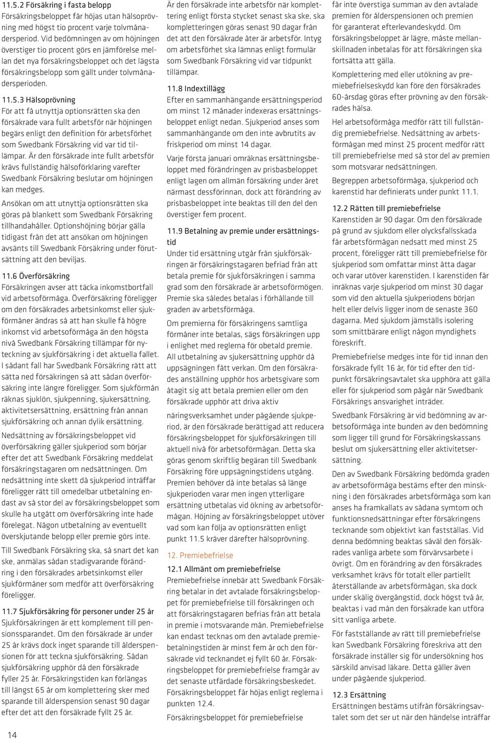 3 Hälsoprövning För att få utnyttja optionsrätten ska den försäkrade vara fullt arbetsför när höjningen begärs enligt den definition för arbetsförhet som Swedbank Försäkring vid var tid tillämpar.