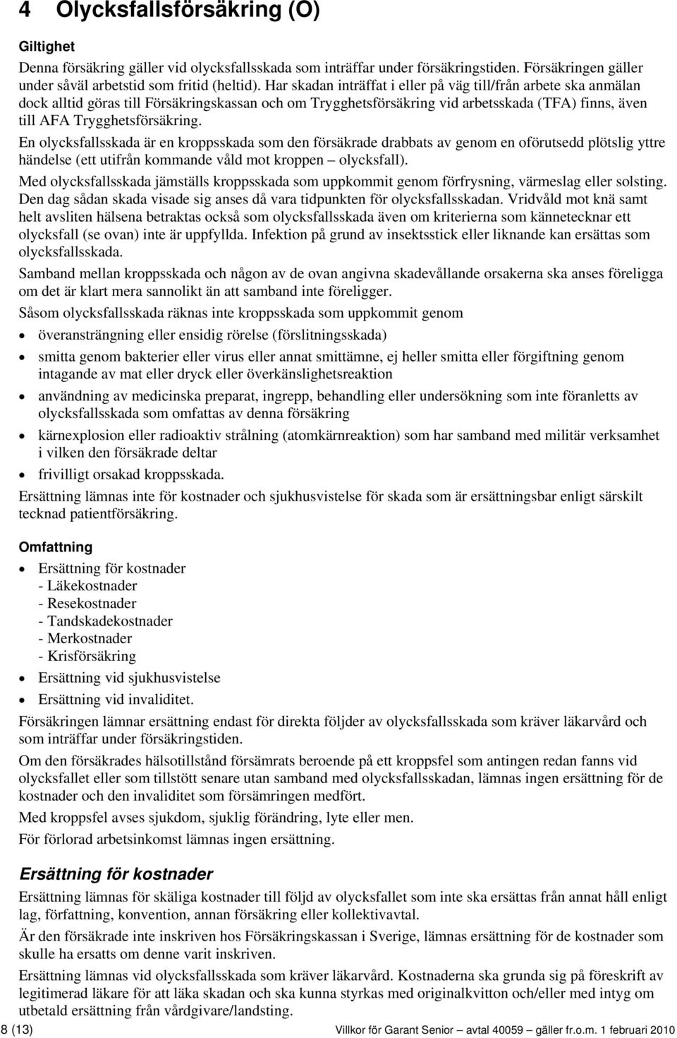 En olycksfallsskada är en kroppsskada som den försäkrade drabbats av genom en oförutsedd plötslig yttre händelse (ett utifrån kommande våld mot kroppen olycksfall).