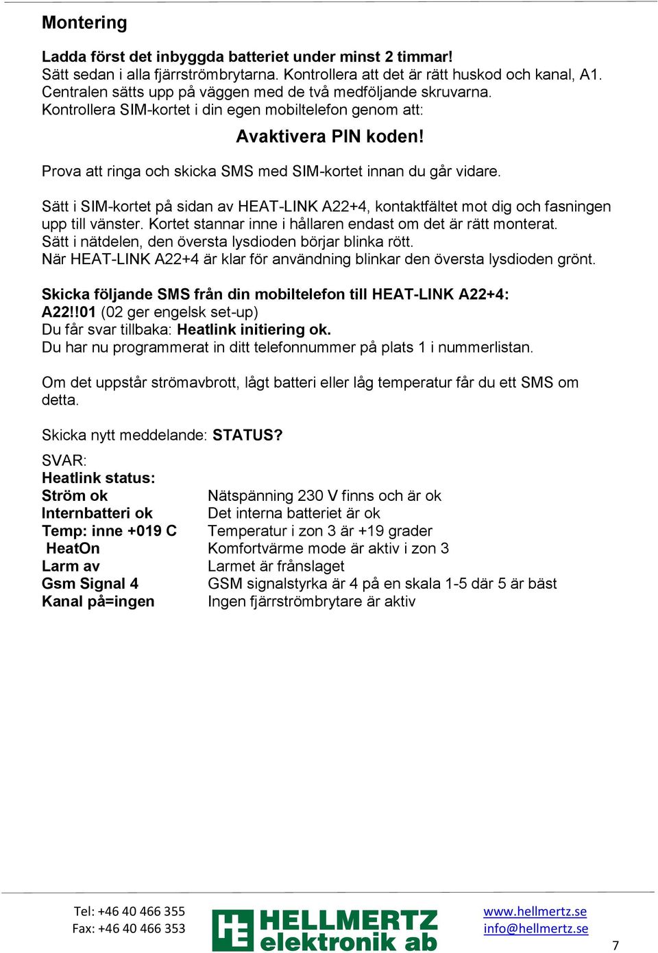 Prova att ringa och skicka SMS med SIM-kortet innan du går vidare. Sätt i SIM-kortet på sidan av HEAT-LINK A22+4, kontaktfältet mot dig och fasningen upp till vänster.