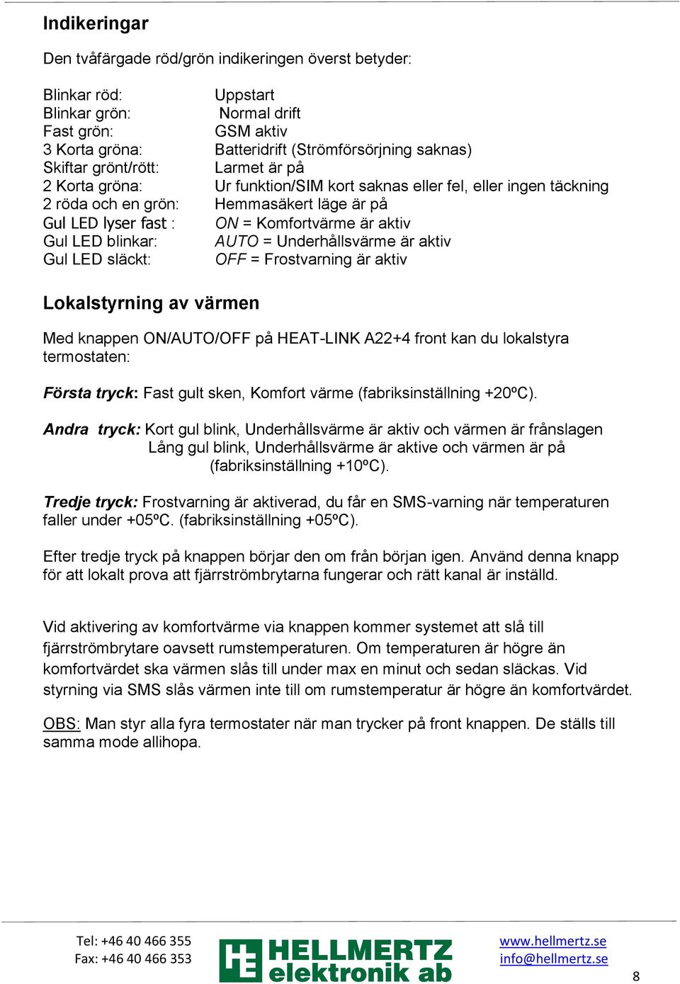 blinkar: AUTO = Underhållsvärme är aktiv Gul LED släckt: OFF = Frostvarning är aktiv Lokalstyrning av värmen Med knappen ON/AUTO/OFF på HEAT-LINK A22+4 front kan du lokalstyra termostaten: Första