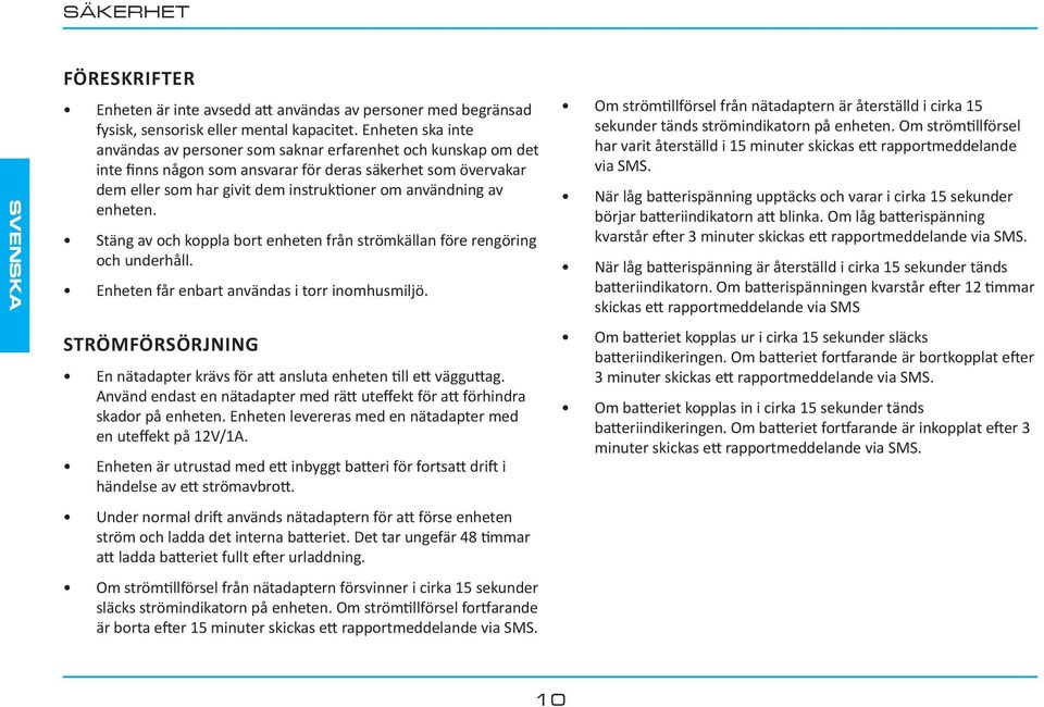 av enheten. Stäng av och koppla bort enheten från strömkällan före rengöring och underhåll. Enheten får enbart användas i torr inomhusmiljö.