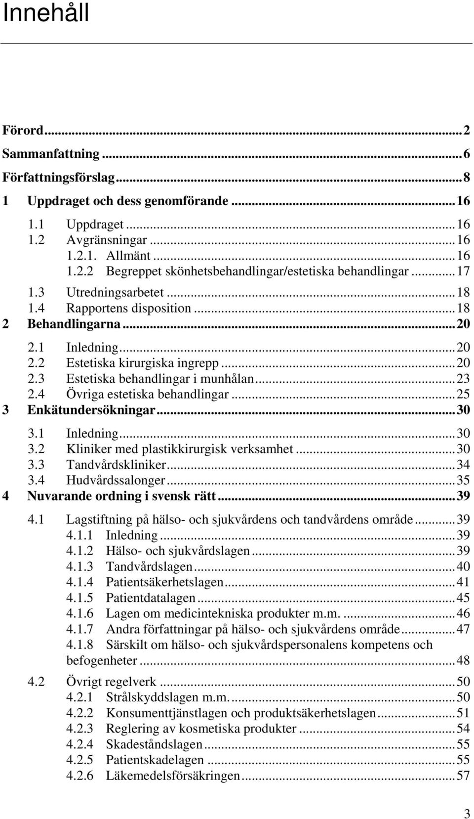 4 Övriga estetiska behandlingar... 25 3 Enkätundersökningar... 30 3.1 Inledning... 30 3.2 Kliniker med plastikkirurgisk verksamhet... 30 3.3 Tandvårdskliniker... 34 3.4 Hudvårdssalonger.