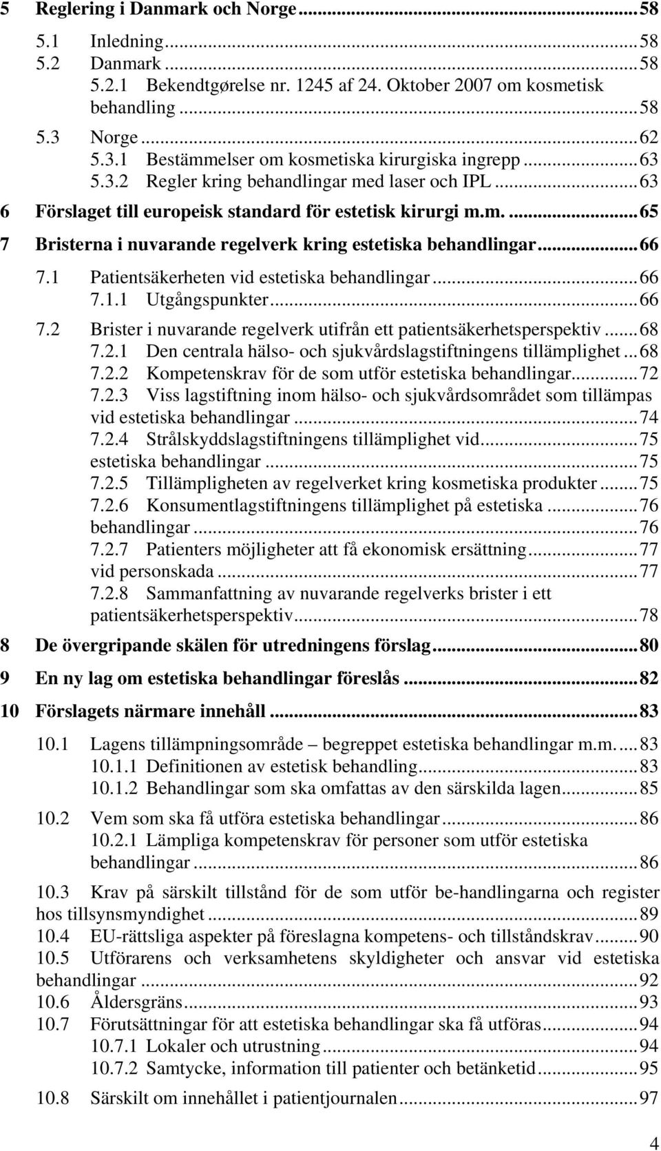 .. 66 7.1 Patientsäkerheten vid estetiska behandlingar... 66 7.1.1 Utgångspunkter... 66 7.2 Brister i nuvarande regelverk utifrån ett patientsäkerhetsperspektiv... 68 7.2.1 Den centrala hälso- och sjukvårdslagstiftningens tillämplighet.