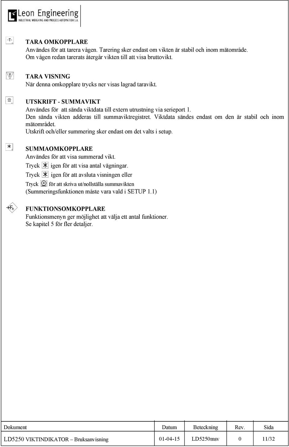 Den sända vikten adderas till summaviktregistret. Viktdata sändes endast om den är stabil och inom mätområdet. Utskrift och/eller summering sker endast om det valts i setup.