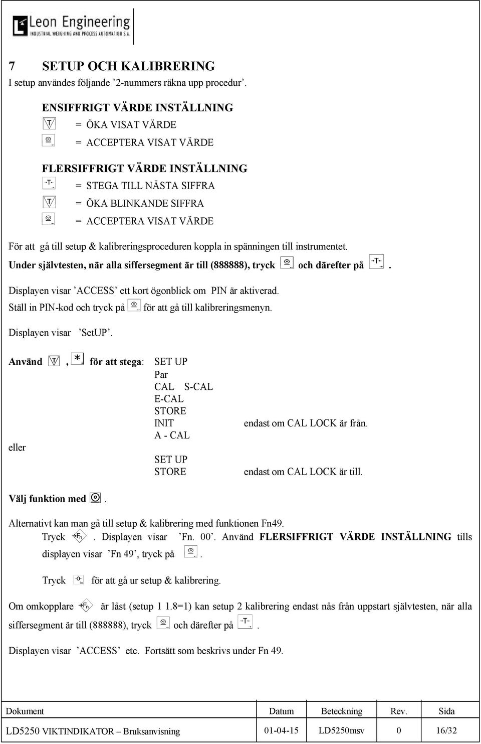till setup & kalibreringsproceduren koppla in spänningen till instrumentet. Under självtesten, när alla siffersegment är till (888888), tryck ( och därefter på >.