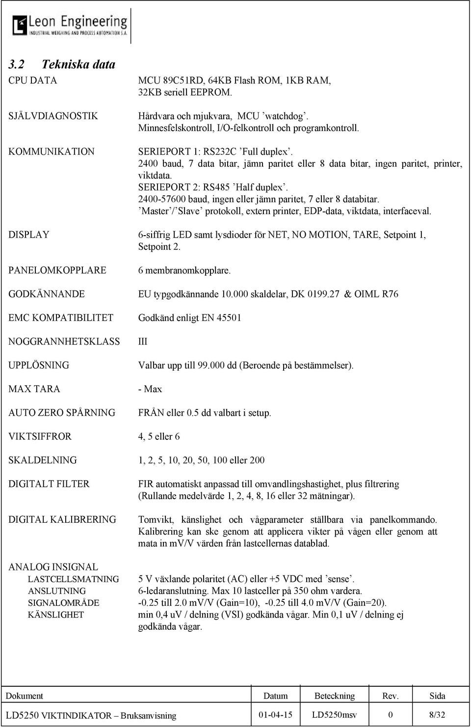 SERIEPORT 2: RS485 Half duplex. 2400-57600 baud, ingen eller jämn paritet, 7 eller 8 databitar. Master / Slave protokoll, extern printer, EDP-data, viktdata, interfaceval.