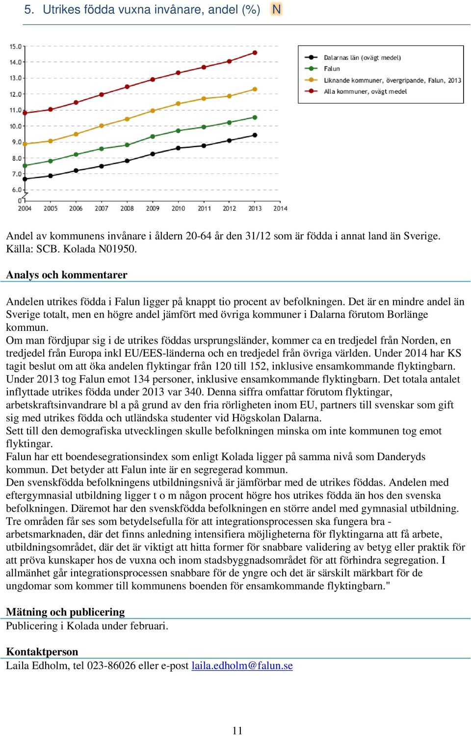 Om man fördjupar sig i de utrikes föddas ursprungsländer, kommer ca en tredjedel från Norden, en tredjedel från Europa inkl EU/EES-länderna och en tredjedel från övriga världen.