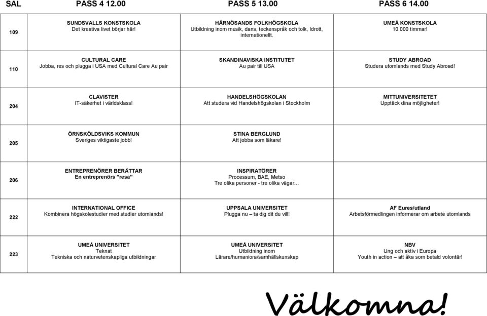 204 CLAVISTER IT-säkerhet i världsklass! HANDELSHÖGSKOLAN Att studera vid Handelshögskolan i Stockholm 205 ÖRNSKÖLDSVIKS KOMMUN Sveriges viktigaste jobb! STINA BERGLUND Att jobba som läkare!