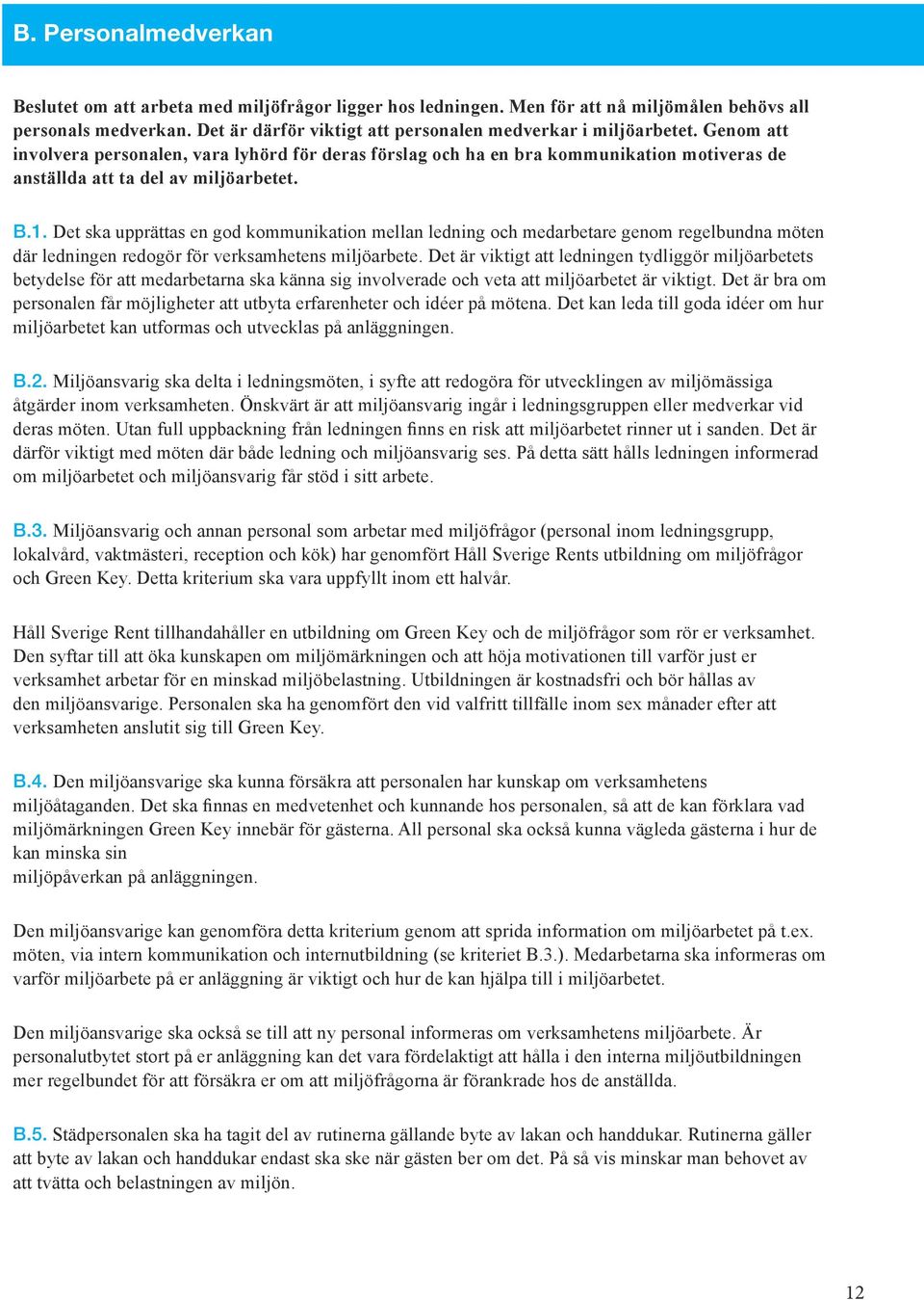 Genom att involvera personalen, vara lyhörd för deras förslag och ha en bra kommunikation motiveras de anställda att ta del av miljöarbetet. B.1.