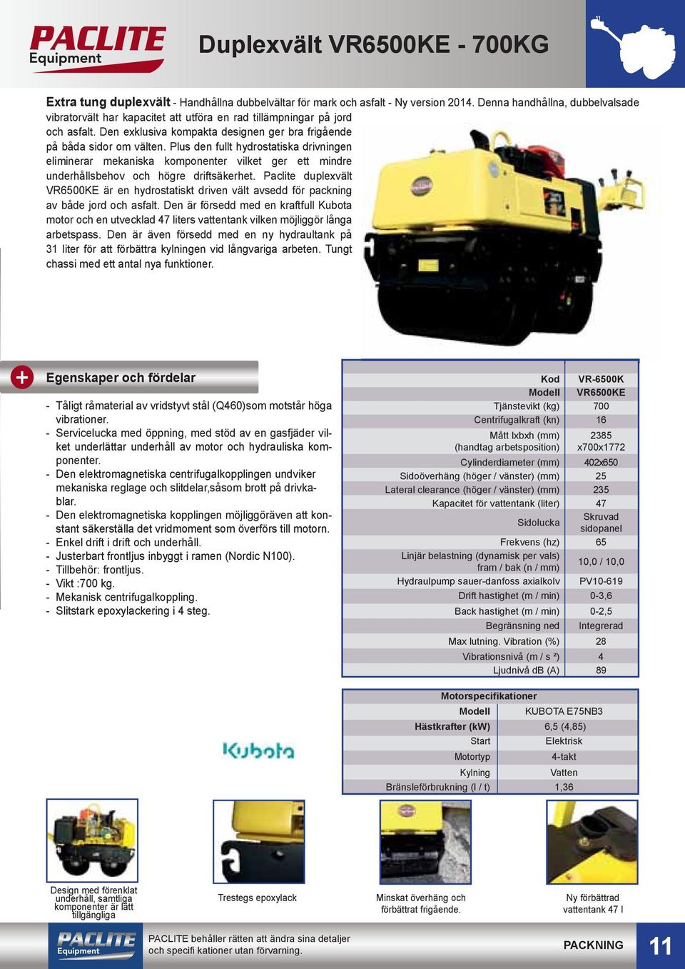 Plus den fullt hydrostatiska drivningen eliminerar mekaniska komponenter vilket ger ett mindre underhållsbehov och högre driftsäkerhet.