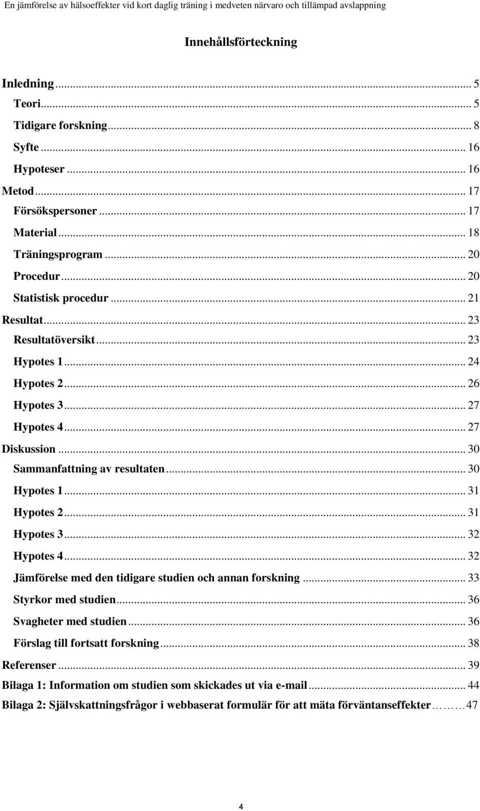 .. 30 Hypotes 1... 31 Hypotes 2... 31 Hypotes 3... 32 Hypotes 4... 32 Jämförelse med den tidigare studien och annan forskning... 33 Styrkor med studien... 36 Svagheter med studien.