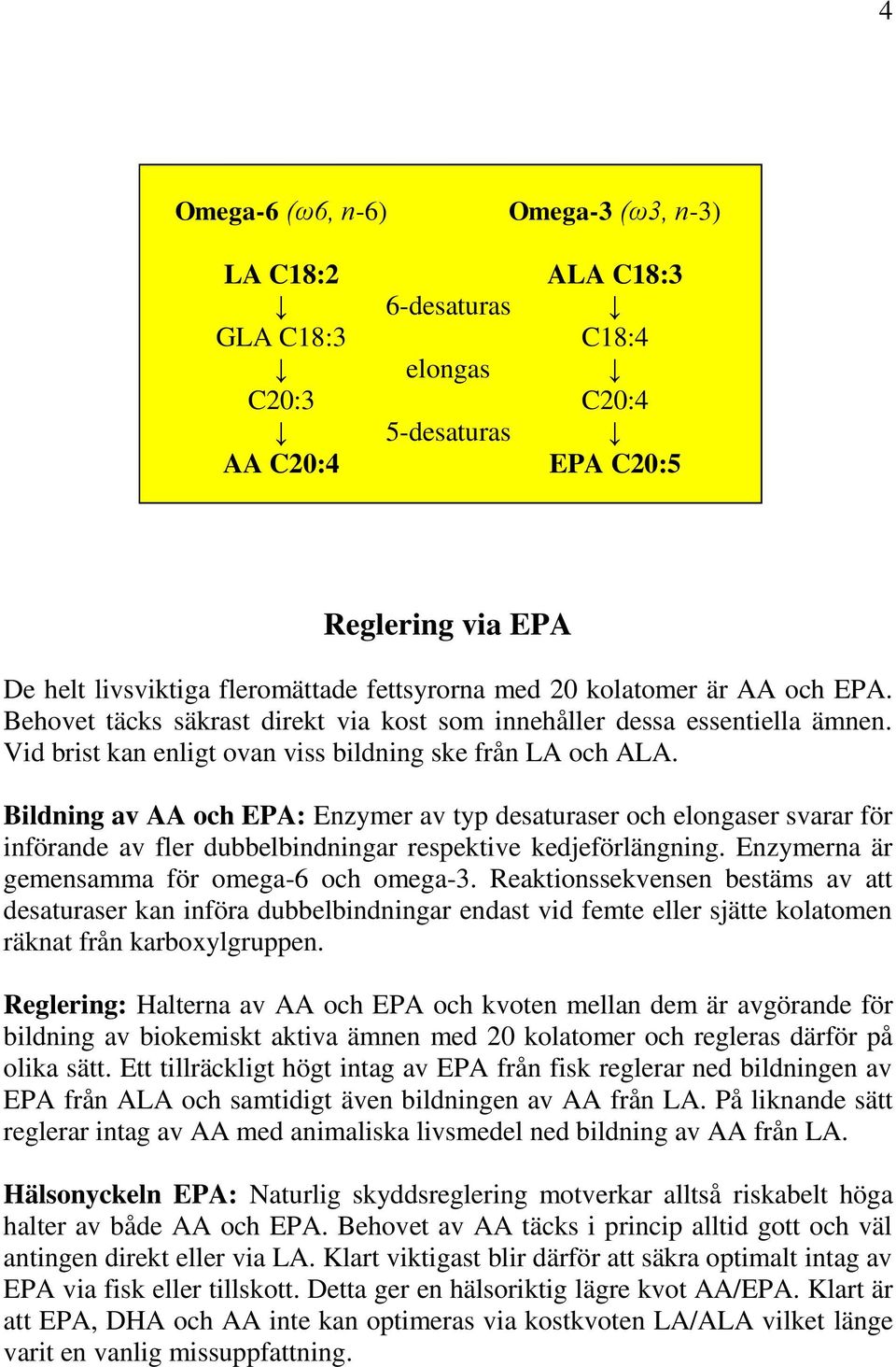 Bildning av AA och EPA: Enzymer av typ desaturaser och elongaser svarar för införande av fler dubbelbindningar respektive kedjeförlängning. Enzymerna är gemensamma för omega-6 och omega-3.