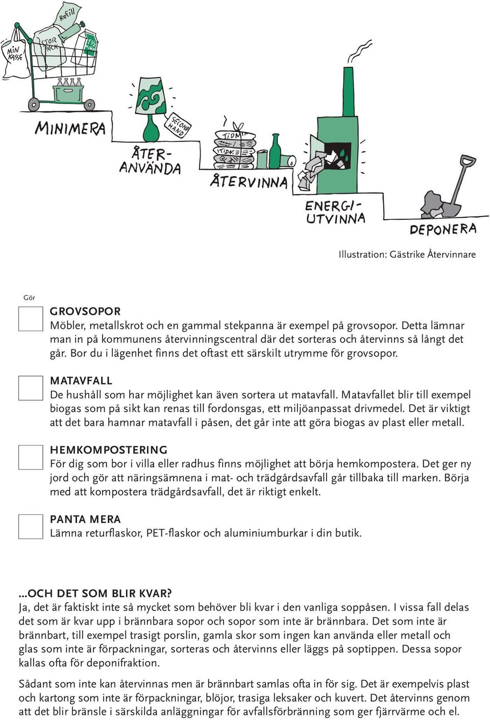 MATAVFALL De hushåll som har möjlighet kan även sortera ut matavfall. Matavfallet blir till exempel biogas som på sikt kan renas till fordonsgas, ett miljöanpassat drivmedel.