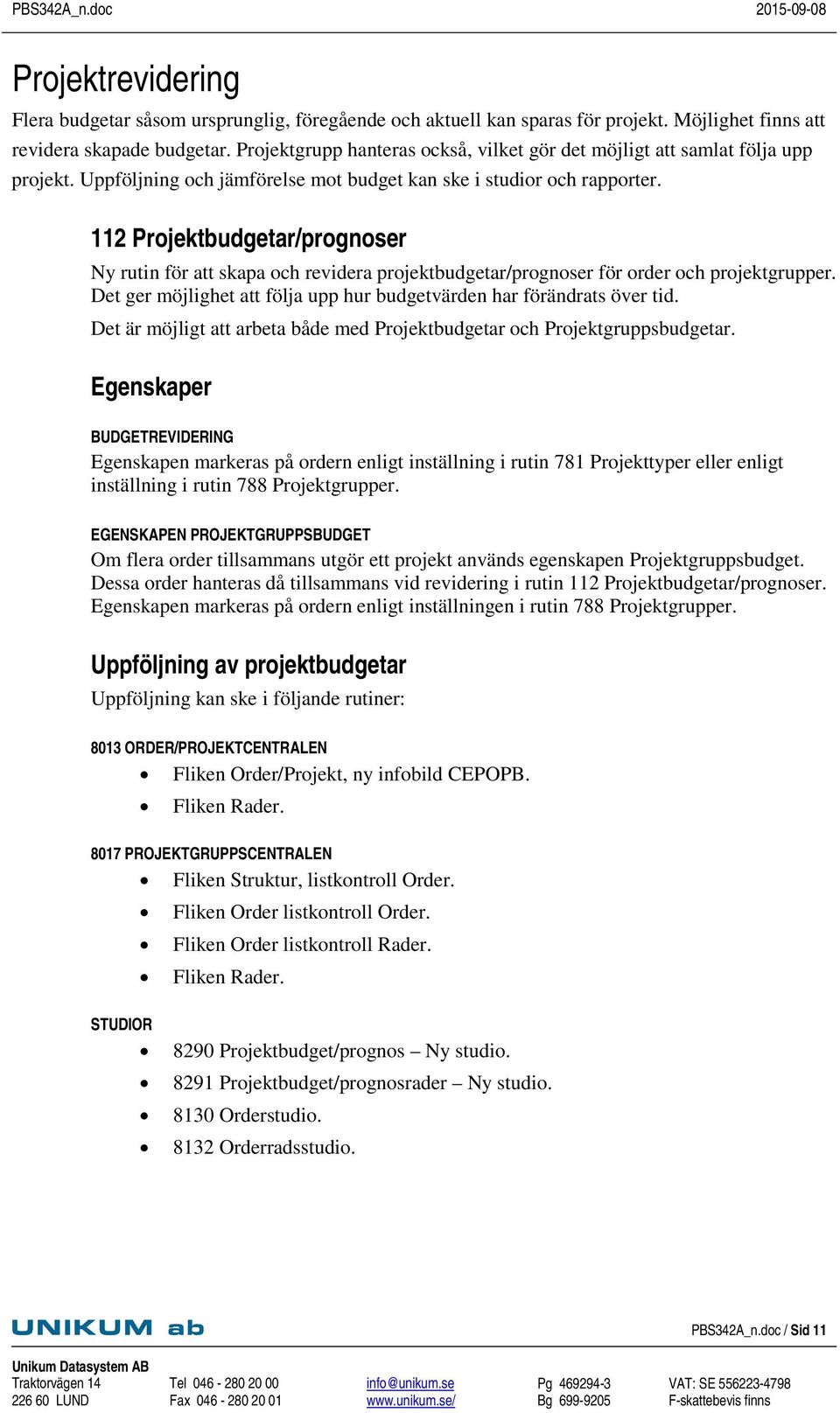 112 Projektbudgetar/prognoser Ny rutin för att skapa och revidera projektbudgetar/prognoser för order och projektgrupper. Det ger möjlighet att följa upp hur budgetvärden har förändrats över tid.