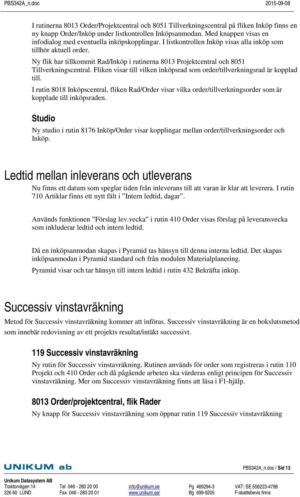 Ny flik har tillkommit Rad/Inköp i rutinerna 8013 Projektcentral och 8051 Tillverkningscentral. Fliken visar till vilken inköpsrad som order/tillverkningsrad är kopplad till.