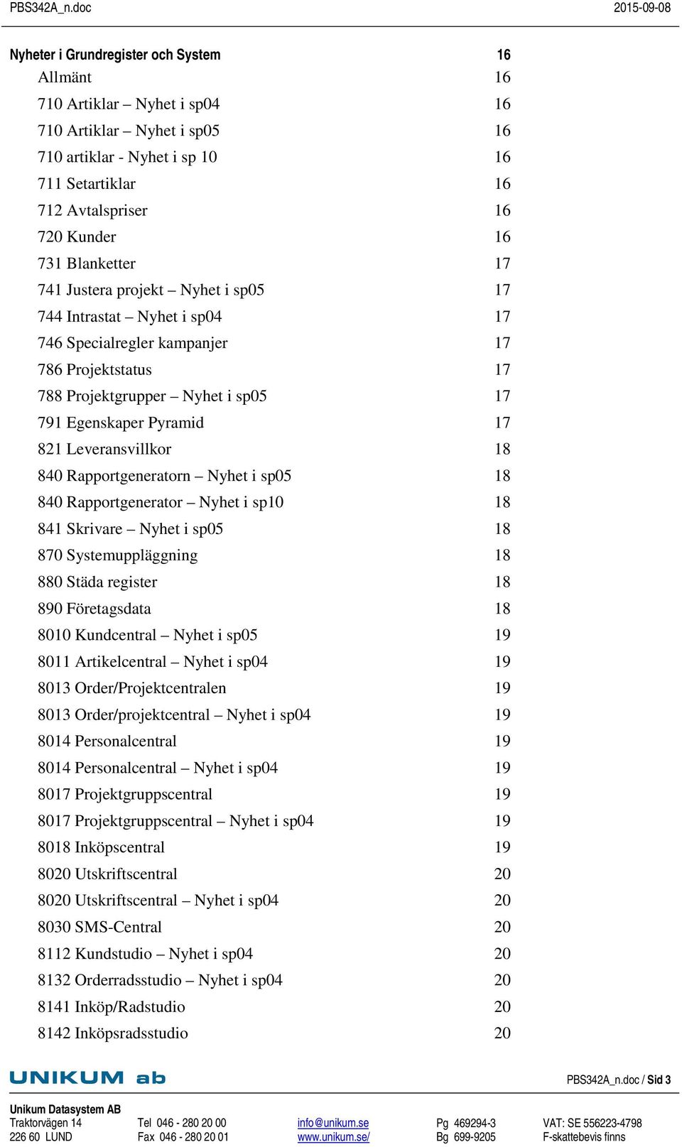 Leveransvillkor 18 840 Rapportgeneratorn Nyhet i sp05 18 840 Rapportgenerator Nyhet i sp10 18 841 Skrivare Nyhet i sp05 18 870 Systemuppläggning 18 880 Städa register 18 890 Företagsdata 18 8010