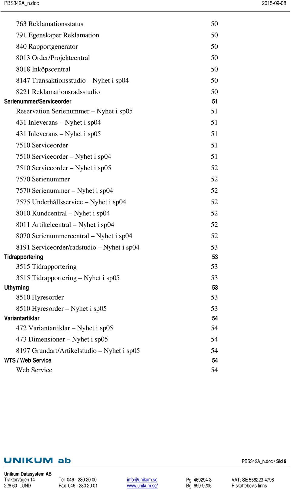 Serviceorder Nyhet i sp05 52 7570 Serienummer 52 7570 Serienummer Nyhet i sp04 52 7575 Underhållsservice Nyhet i sp04 52 8010 Kundcentral Nyhet i sp04 52 8011 Artikelcentral Nyhet i sp04 52 8070