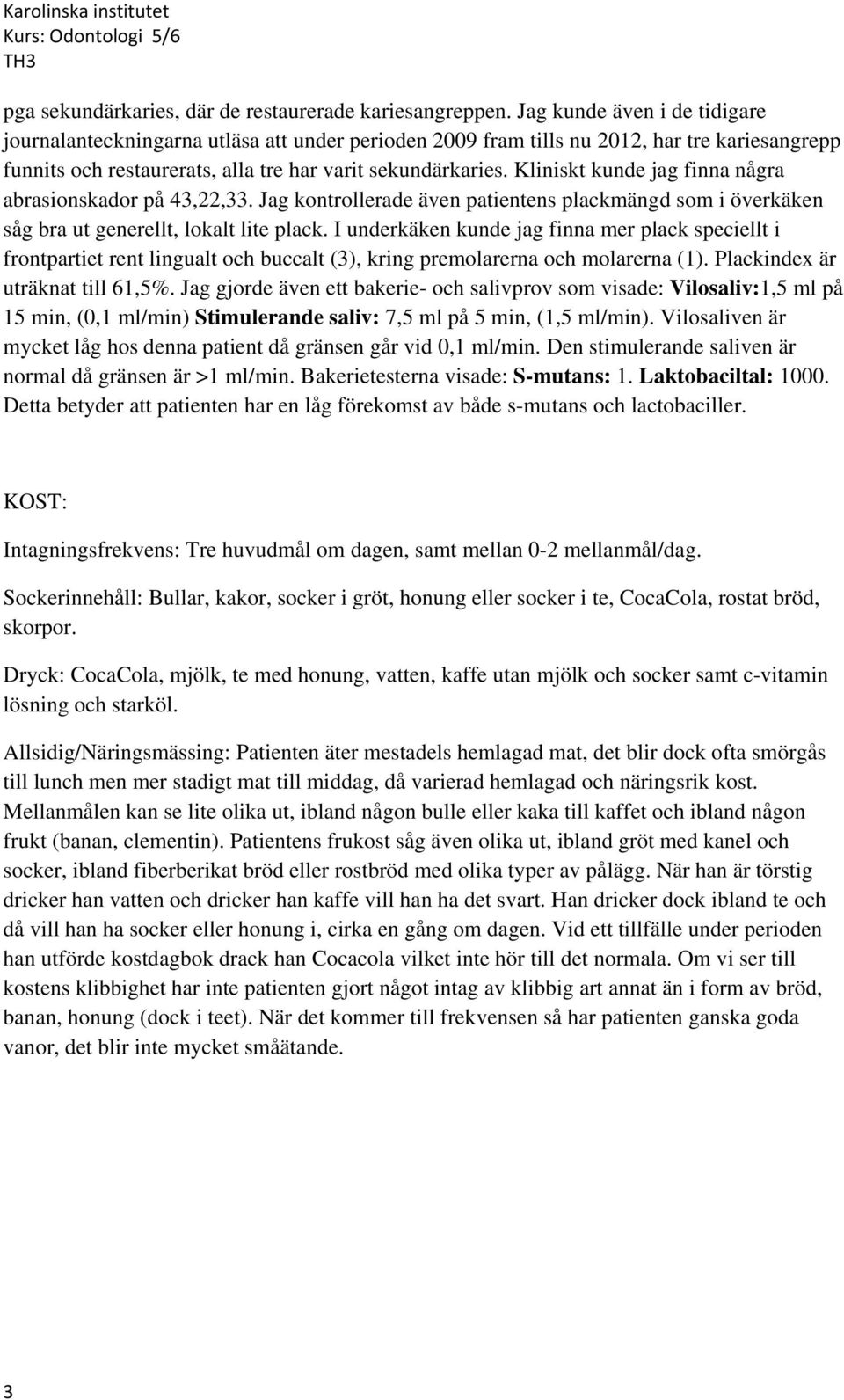 Kliniskt kunde jag finna några abrasionskador på 43,22,33. Jag kontrollerade även patientens plackmängd som i överkäken såg bra ut generellt, lokalt lite plack.