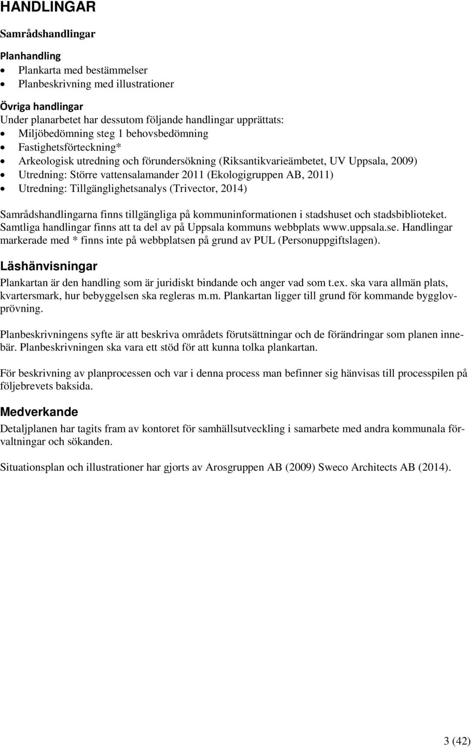 Utredning: Tillgänglighetsanalys (Trivector, 2014) Samrådshandlingarna finns tillgängliga på kommuninformationen i stadshuset och stadsbiblioteket.