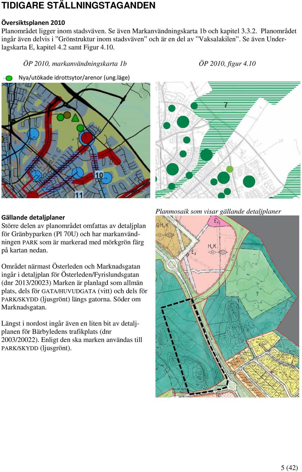 läge) Gällande detaljplaner Större delen av planområdet omfattas av detaljplan för Gränbyparken (Pl 70U) och har markanvändningen PARK som är markerad med mörkgrön färg på kartan nedan.