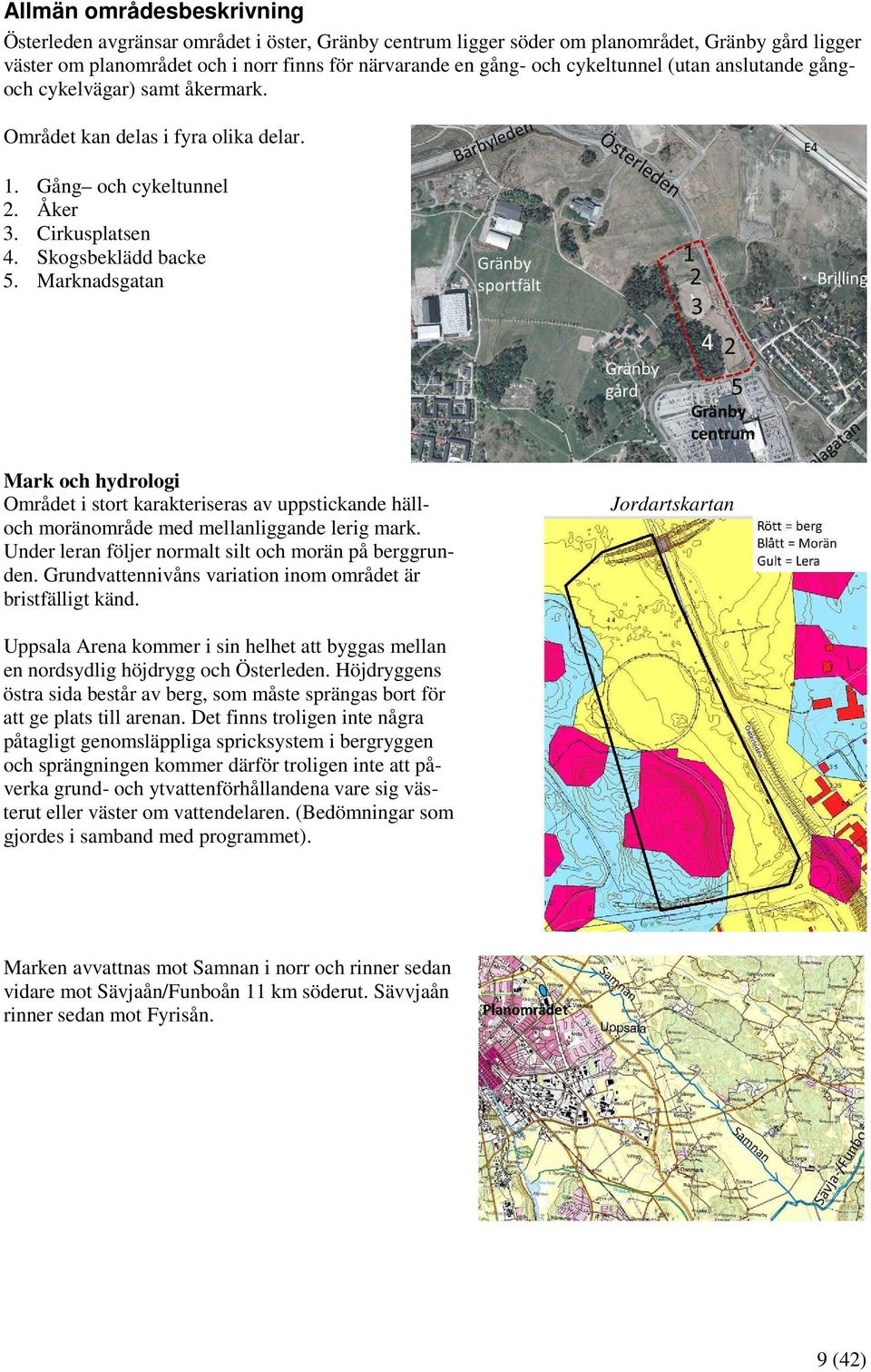 Marknadsgatan Mark och hydrologi Området i stort karakteriseras av uppstickande hälloch moränområde med mellanliggande lerig mark. Under leran följer normalt silt och morän på berggrunden.