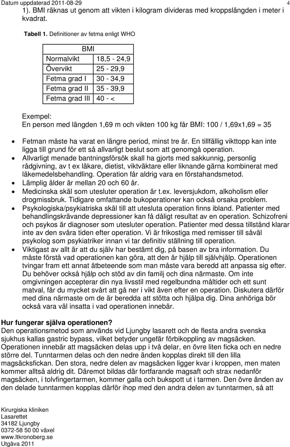 BMI: 100 / 1,69x1,69 = 35 Fetman måste ha varat en längre period, minst tre år. En tillfällig vikttopp kan inte ligga till grund för ett så allvarligt beslut som att genomgå operation.