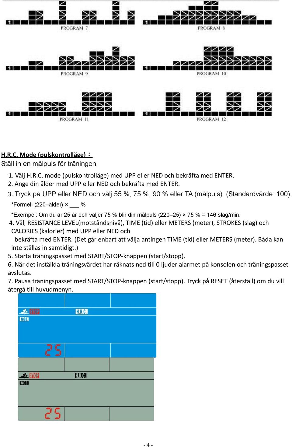 *Formel: (220 ålder) % *Exempel: Om du är 25 år och väljer 75 % blir din målpuls (220 25) 75 % = 146 slag/min. 4.