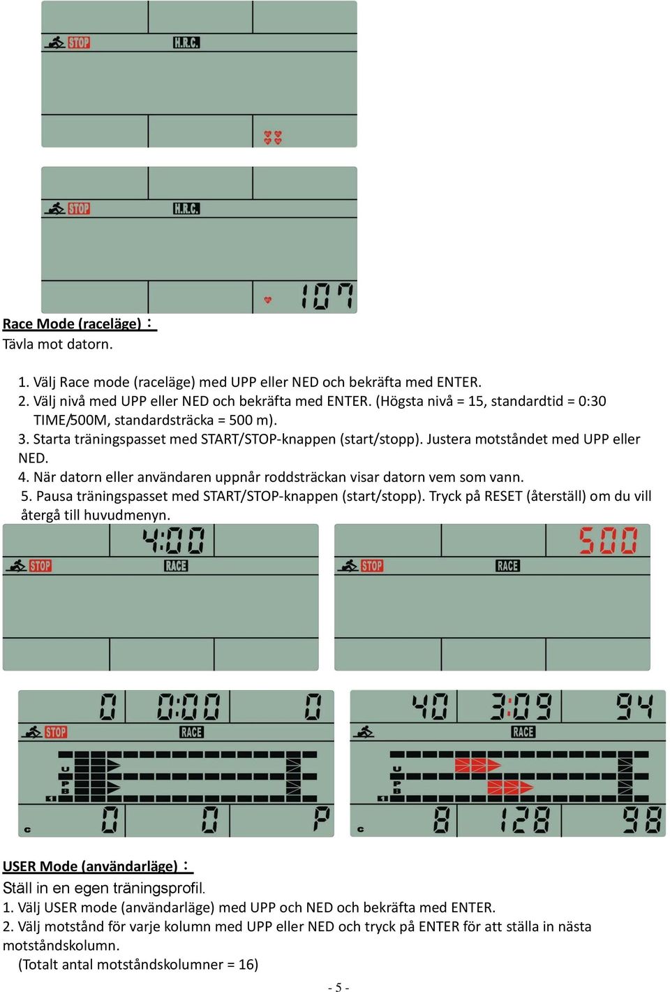 När datorn eller användaren uppnår roddsträckan visar datorn vem som vann. 5. Pausa träningspasset med START/STOP-knappen (start/stopp). Tryck på RESET (återställ) om du vill återgå till huvudmenyn.