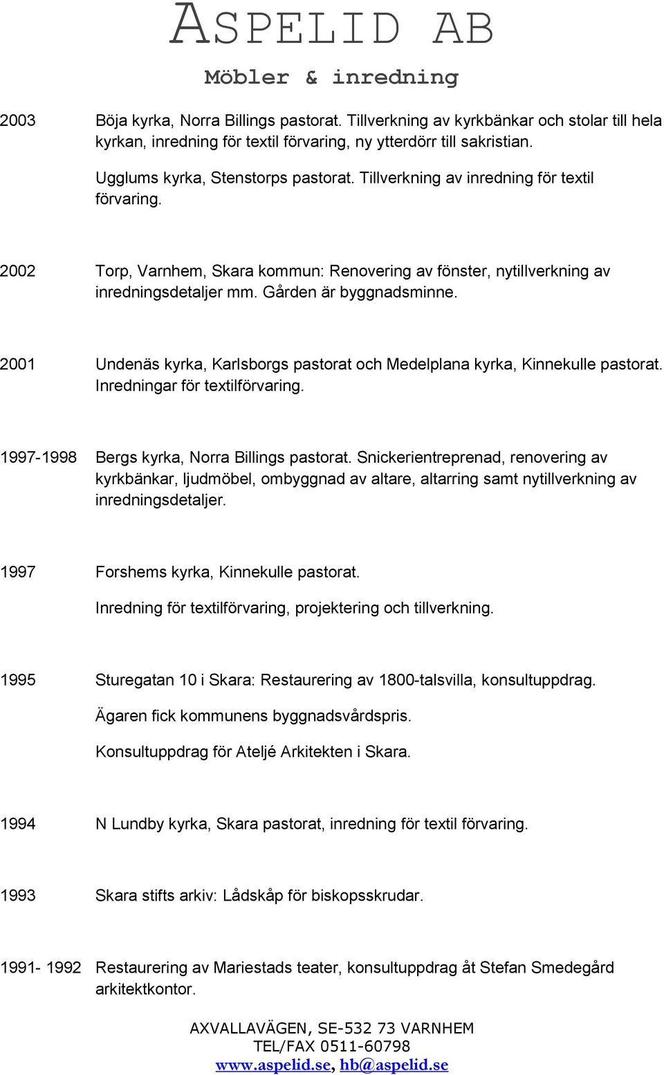 2001 Undenäs kyrka, Karlsborgs pastorat och Medelplana kyrka, Kinnekulle pastorat. Inredningar för textilförvaring. 1997-1998 Bergs kyrka, Norra Billings pastorat.