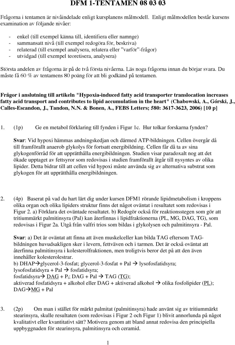 exempel analysera, relatera eller varför -frågor) - utvidgad (till exempel teoretisera, analysera) Största andelen av frågorna är på de två första nivåerna. Läs noga frågorna innan du börjar svara.