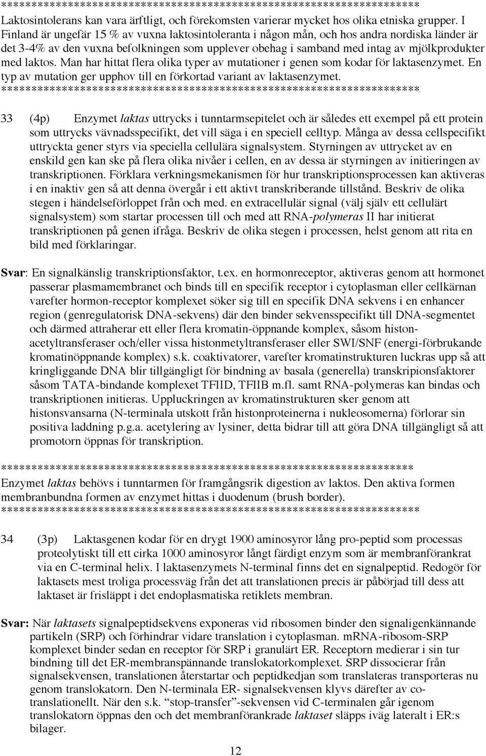 laktos. Man har hittat flera olika typer av mutationer i genen som kodar för laktasenzymet. En typ av mutation ger upphov till en förkortad variant av laktasenzymet.