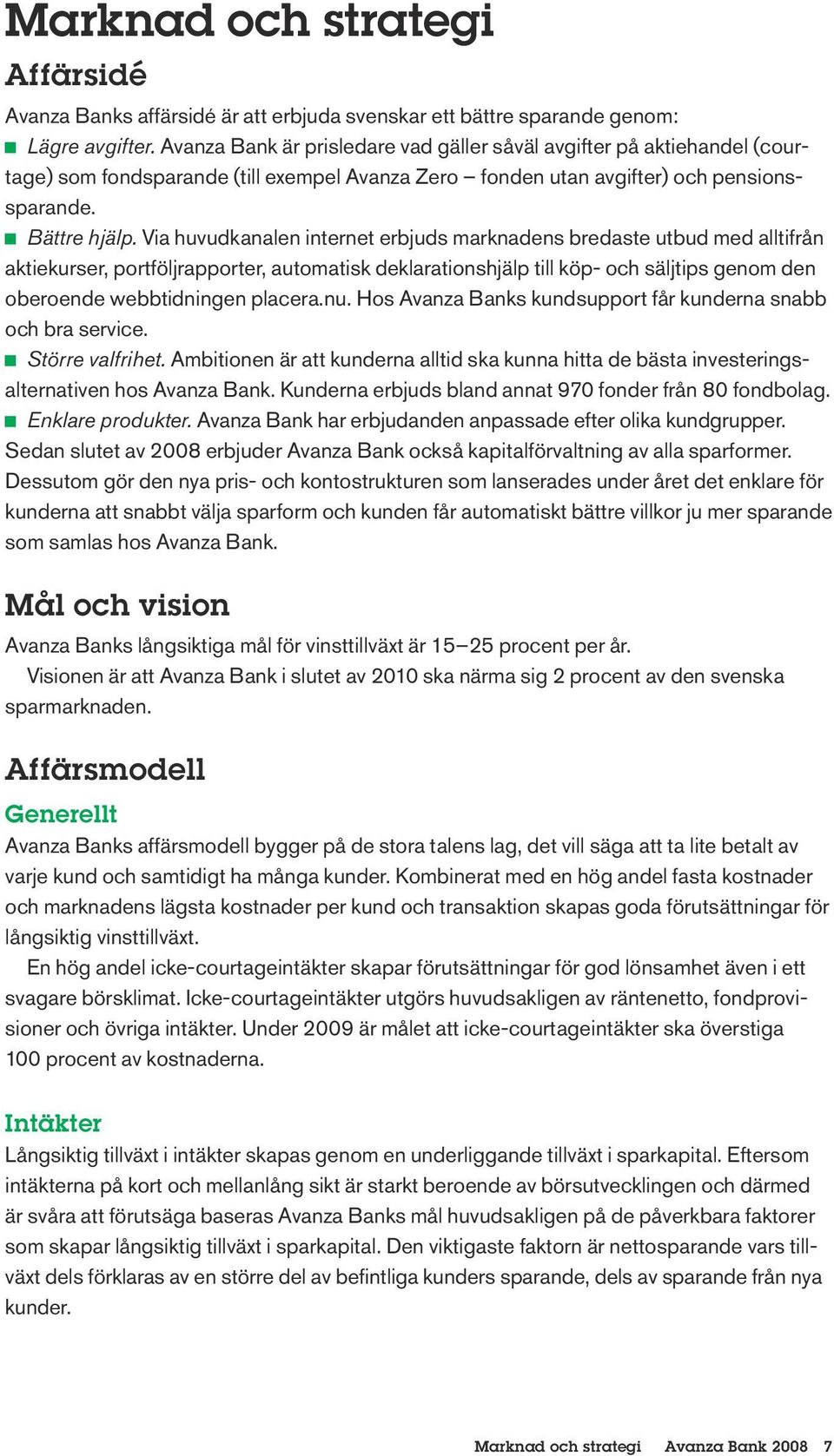 Via huvudkanalen internet erbjuds marknadens bredaste utbud med alltifrån aktiekurser, portföljrapporter, automatisk deklarationshjälp till köp- och säljtips genom den oberoende webbtidningen placera.