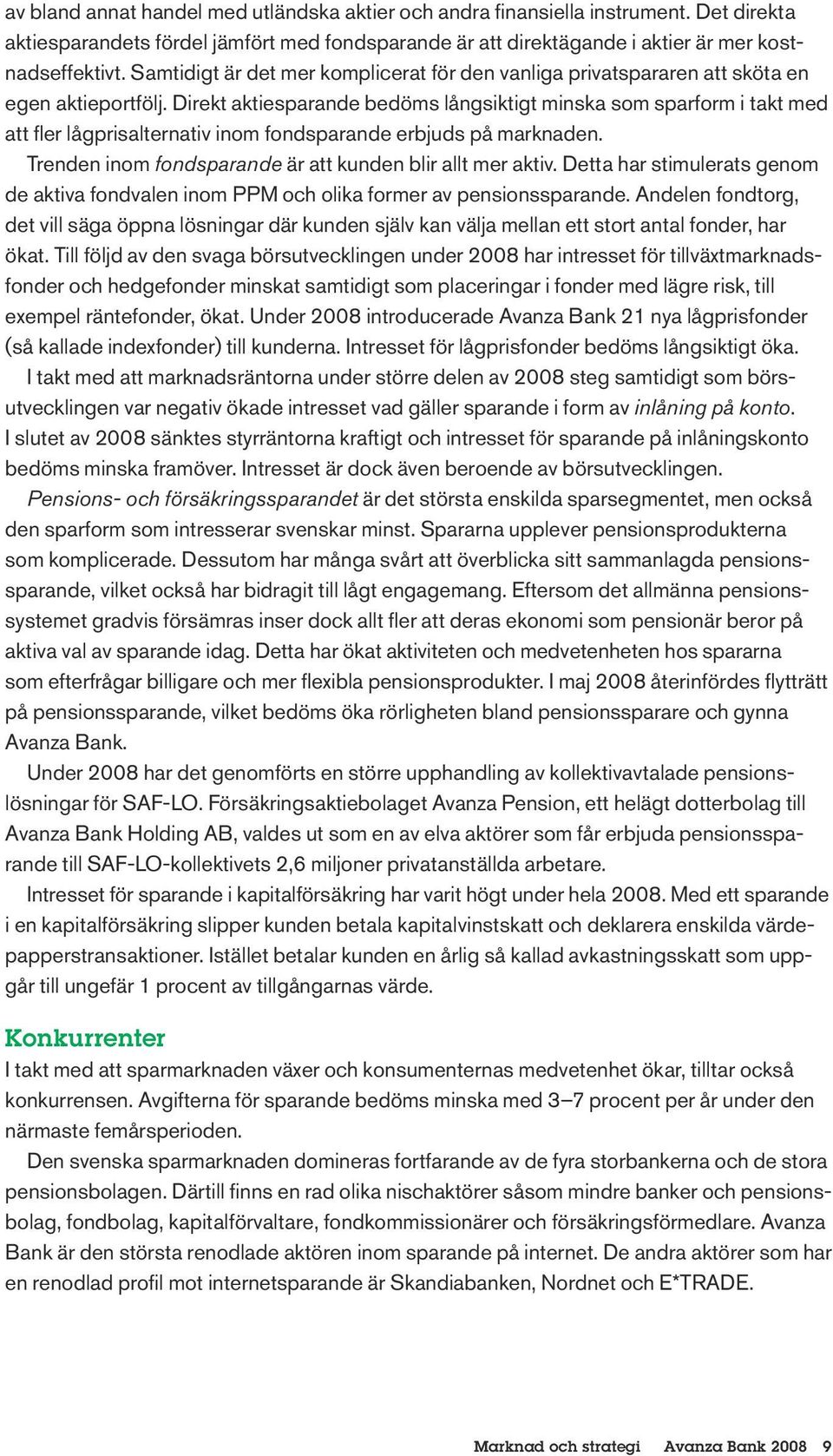 Direkt aktiesparande bedöms långsiktigt minska som sparform i takt med att fler lågprisalternativ inom fondsparande erbjuds på marknaden. Trenden inom fondsparande är att kunden blir allt mer aktiv.