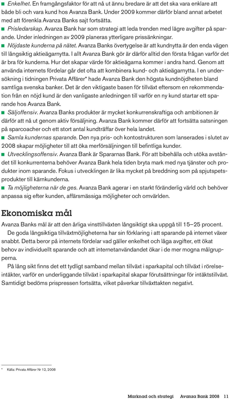 Under inledningen av 2009 planeras ytterligare prissänkningar. J J Nöjdaste kunderna på nätet. Avanza Banks övertygelse är att kundnytta är den enda vägen till långsiktig aktieägarnytta.